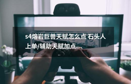 s4熔岩巨兽天赋怎么点 石头人上单/辅助天赋加点图-第1张-游戏信息-龙启网