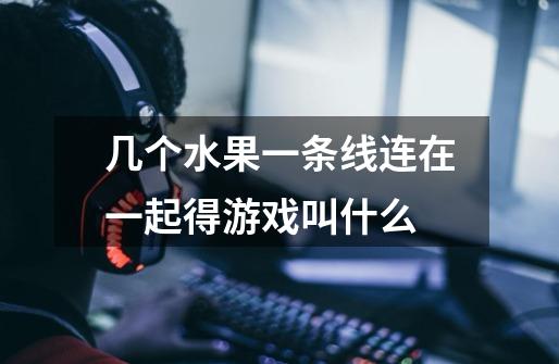 几个水果一条线连在一起得游戏叫什么-第1张-游戏信息-龙启网