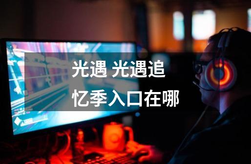 光遇 光遇追忆季入口在哪-第1张-游戏信息-龙启网
