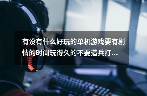 有没有什么好玩的单机游戏要有剧情的时间玩得久的不要造兵打仗的那种类似鬼泣4那种也OK回答好的话300分-第1张-游戏信息-龙启网