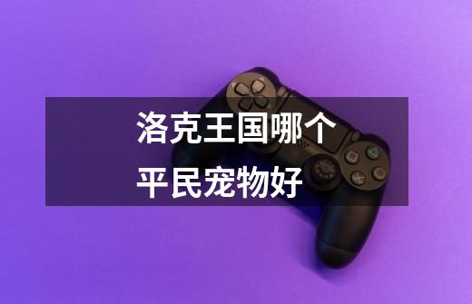 洛克王国哪个平民宠物好-第1张-游戏信息-龙启网