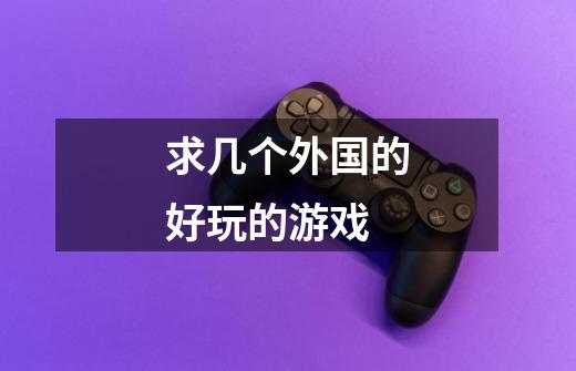 求几个外国的好玩的游戏-第1张-游戏信息-龙启网