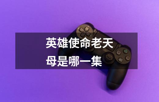 英雄使命老天母是哪一集-第1张-游戏信息-龙启网