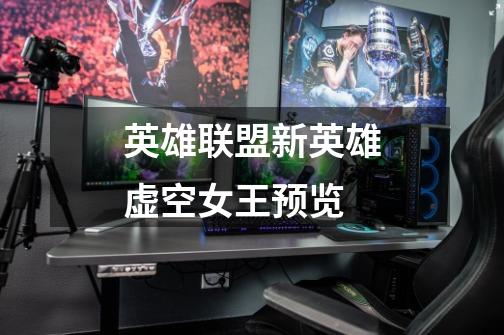 英雄联盟新英雄虚空女王预览-第1张-游戏信息-龙启网