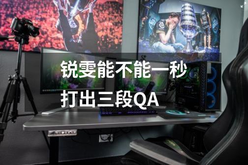 锐雯能不能一秒打出三段QA-第1张-游戏信息-龙启网