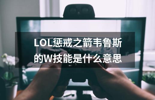 LOL惩戒之箭韦鲁斯的W技能是什么意思-第1张-游戏信息-龙启网