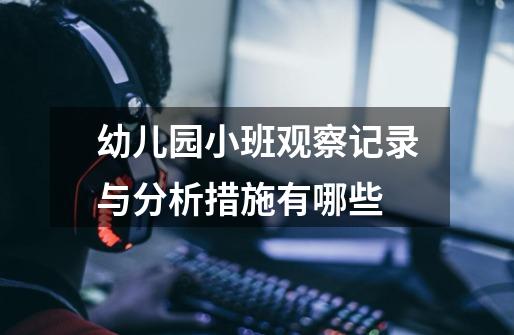 幼儿园小班观察记录与分析措施有哪些-第1张-游戏信息-龙启网