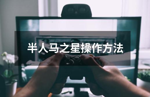 半人马之星操作方法-第1张-游戏信息-龙启网