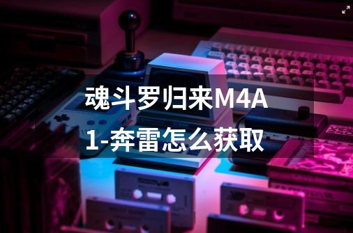 魂斗罗归来M4A1-奔雷怎么获取-第1张-游戏信息-龙启网