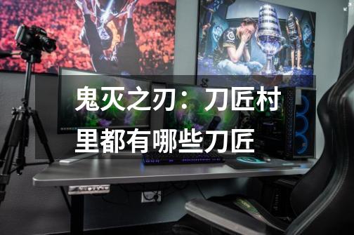 鬼灭之刃:刀匠村里都有哪些刀匠-第1张-游戏信息-龙启网