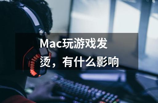 Mac玩游戏发烫,有什么影响-第1张-游戏信息-龙启网