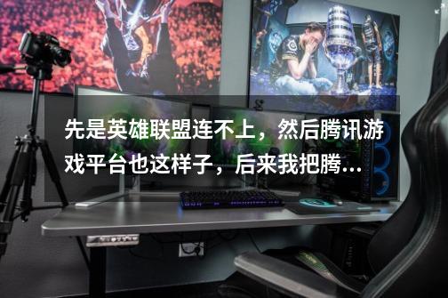 先是英雄联盟连不上，然后腾讯游戏平台也这样子，后来我把腾讯对战平台卸载了又装上我发现还是这样子，然-第1张-游戏信息-龙启网