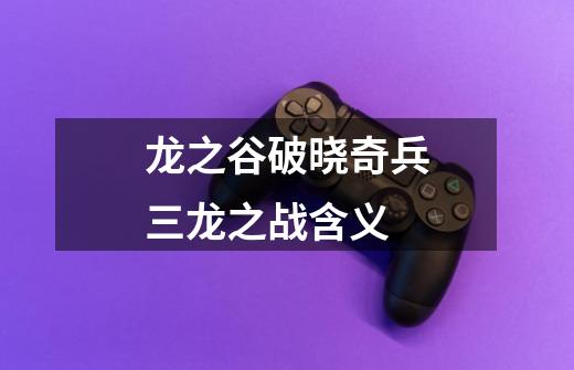 龙之谷破晓奇兵三龙之战含义-第1张-游戏信息-龙启网
