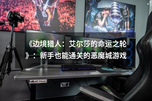 《边境猎人:艾尔莎的命运之轮》:新手也能通关的恶魔城游戏-第1张-游戏信息-龙启网