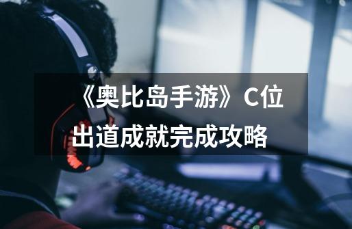 《奥比岛手游》C位出道成就完成攻略-第1张-游戏信息-龙启网