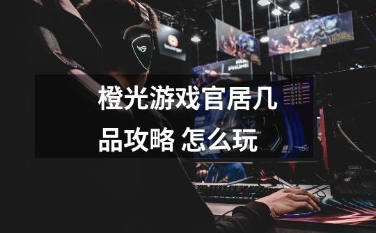 橙光游戏官居几品攻略 怎么玩-第1张-游戏信息-龙启网
