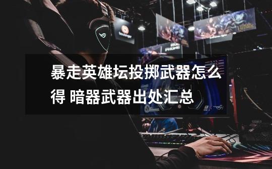 暴走英雄坛投掷武器怎么得 暗器武器出处汇总-第1张-游戏信息-龙启网