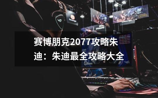 赛博朋克2077攻略朱迪：朱迪最全攻略大全-第1张-游戏信息-龙启网