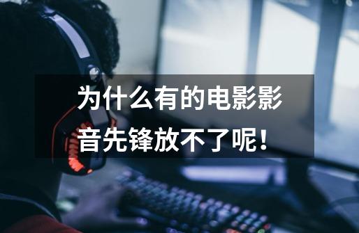 为什么有的电影影音先锋放不了呢!-第1张-游戏信息-龙启网