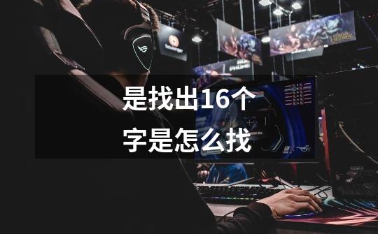 是找出16个字是怎么找-第1张-游戏信息-龙启网