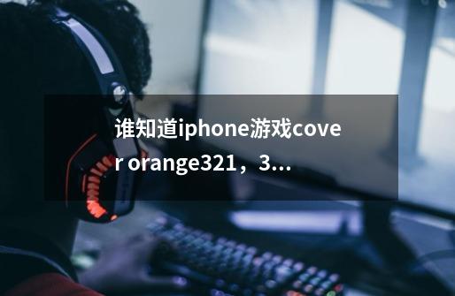 谁知道iphone游戏cover orange321,327,329,331,339关怎么过-第1张-游戏信息-龙启网