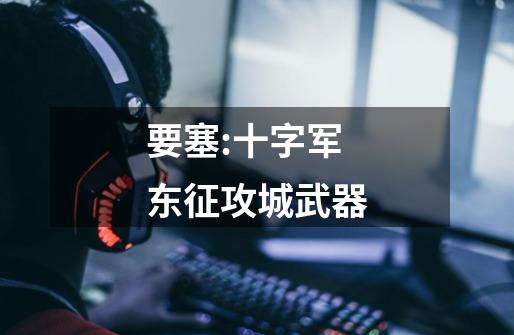 要塞:十字军东征攻城武器-第1张-游戏信息-龙启网