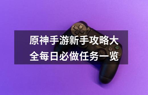 原神手游新手攻略大全每日必做任务一览-第1张-游戏信息-龙启网