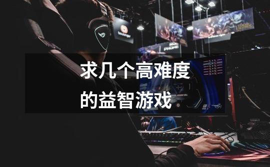 求几个高难度的益智游戏-第1张-游戏信息-龙启网