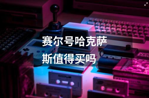 赛尔号哈克萨斯值得买吗-第1张-游戏信息-龙启网