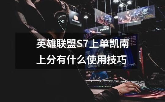 英雄联盟S7上单凯南上分有什么使用技巧-第1张-游戏信息-龙启网
