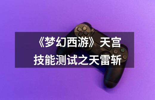 《梦幻西游》天宫技能测试之天雷斩-第1张-游戏信息-龙启网