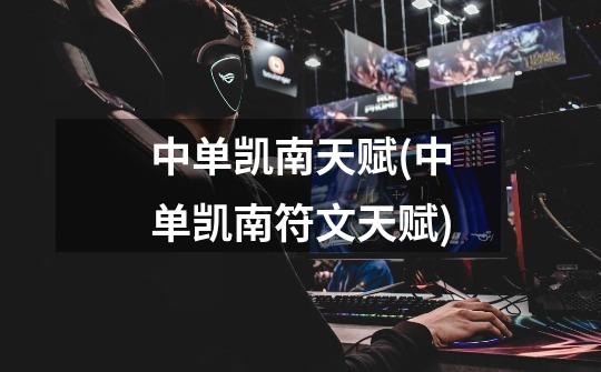 中单凯南天赋(中单凯南符文天赋)-第1张-游戏信息-龙启网