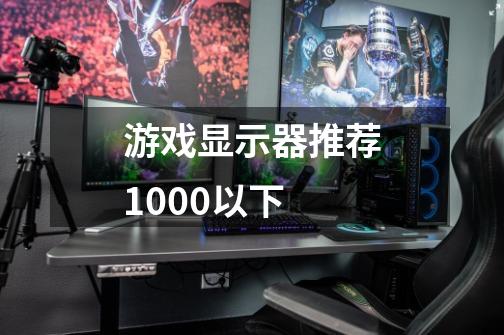 游戏显示器推荐1000以下-第1张-游戏信息-龙启网