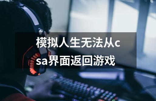 模拟人生无法从csa界面返回游戏-第1张-游戏信息-龙启网
