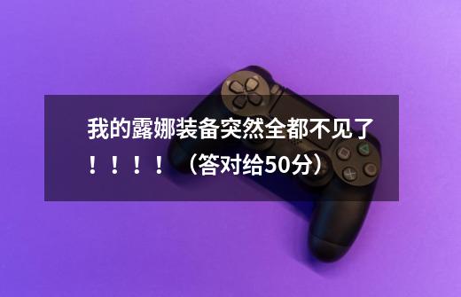 我的露娜装备突然全都不见了!!!!(答对给50分)-第1张-游戏信息-龙启网