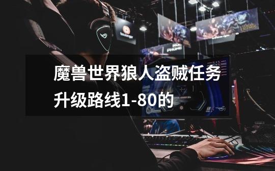 魔兽世界狼人盗贼任务升级路线1-80的-第1张-游戏信息-龙启网