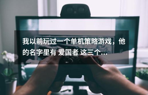 我以前玩过一个单机策略游戏,他的名字里有 爱国者 这三个字,游戏里可以升级时代 !是什告诉我谢了-第1张-游戏信息-龙启网