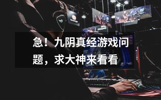 急！九阴真经游戏问题，求大神来看看-第1张-游戏信息-龙启网
