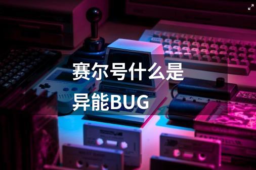赛尔号什么是异能BUG-第1张-游戏信息-龙启网