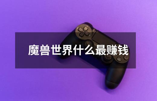 魔兽世界什么最赚钱-第1张-游戏信息-龙启网