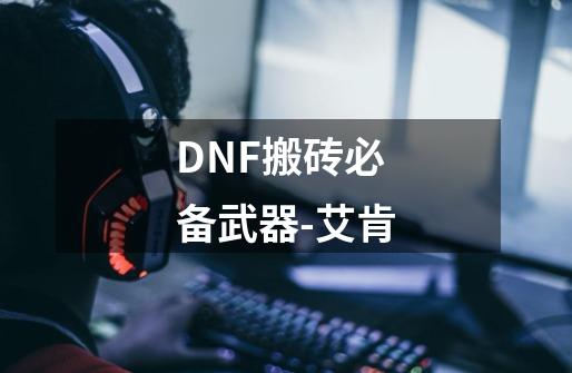 DNF搬砖必备武器-艾肯-第1张-游戏信息-龙启网