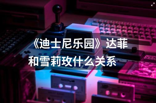《迪士尼乐园》达菲和雪莉玫什么关系-第1张-游戏信息-龙启网