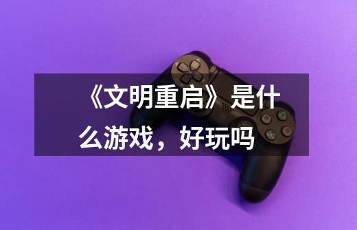 《文明重启》是什么游戏,好玩吗-第1张-游戏信息-龙启网
