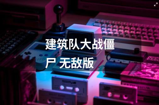 建筑队大战僵尸 无敌版-第1张-游戏信息-龙启网