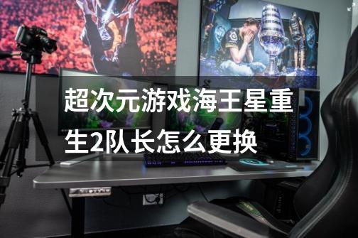 超次元游戏海王星重生2队长怎么更换-第1张-游戏信息-龙启网