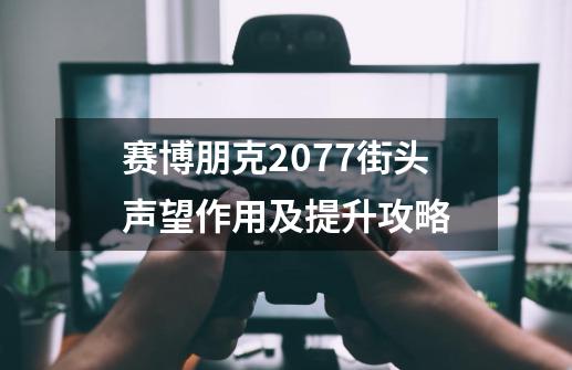 赛博朋克2077街头声望作用及提升攻略-第1张-游戏信息-龙启网