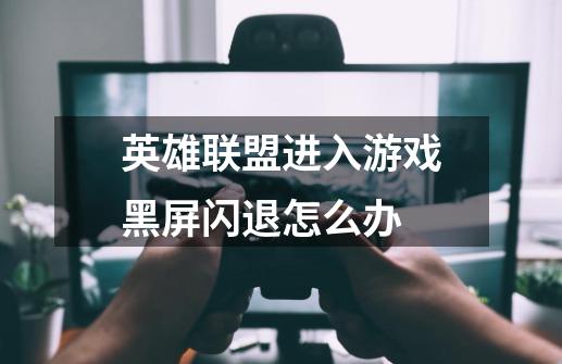 英雄联盟进入游戏黑屏闪退怎么办-第1张-游戏信息-龙启网