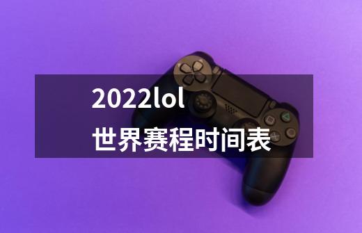 2022lol世界赛程时间表-第1张-游戏信息-龙启网