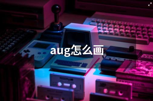 aug怎么画-第1张-游戏信息-龙启网