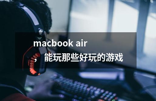 macbook air, 能玩那些好玩的游戏-第1张-游戏信息-龙启网